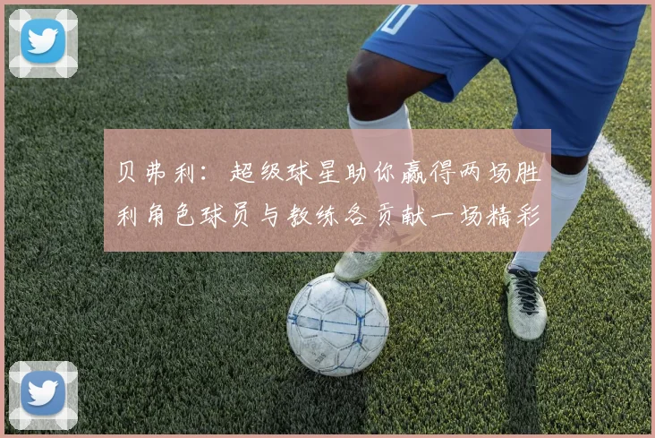 贝弗利：超级球星助你赢得两场胜利角色球员与教练各贡献一场精彩表现
