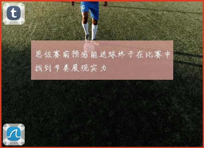 恩佐赛前预感能进球终于在比赛中找到节奏展现实力