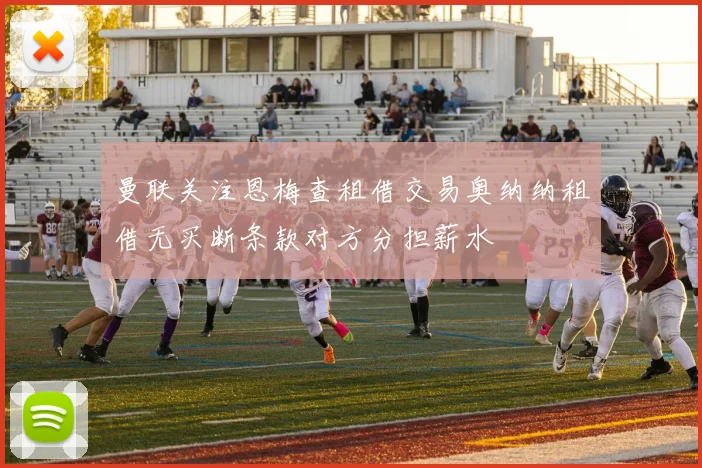 曼联关注恩梅查租借交易奥纳纳租借无买断条款对方分担薪水