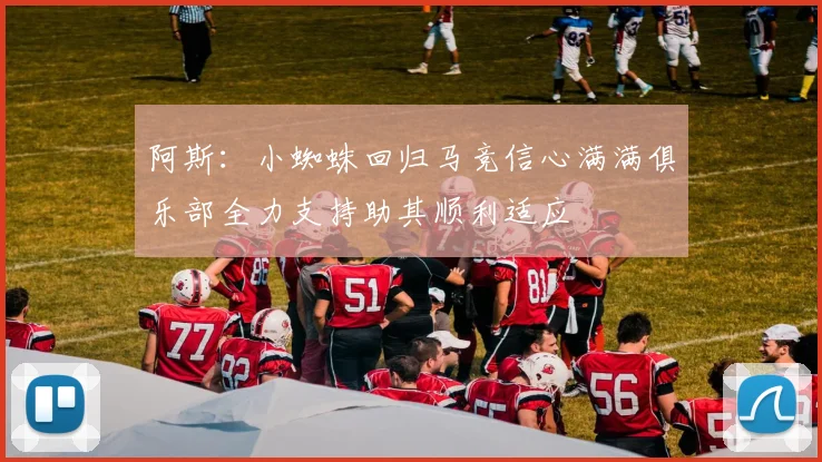 阿斯：小蜘蛛回归马竞信心满满俱乐部全力支持助其顺利适应