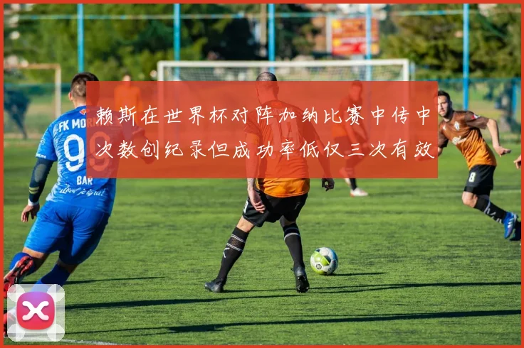 赖斯在世界杯对阵加纳比赛中传中次数创纪录但成功率低仅三次有效