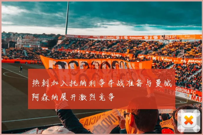 热刺加入托纳利争夺战准备与曼城阿森纳展开激烈竞争