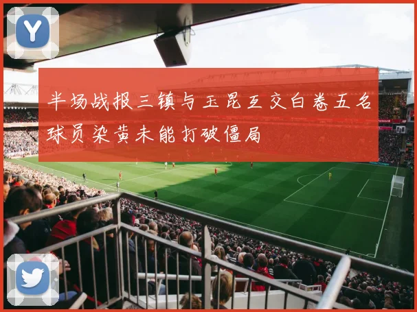 半场战报三镇与玉昆互交白卷五名球员染黄未能打破僵局